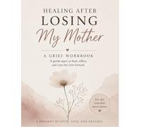 Healing After Losing My Mother: A Gentle Grief Workbook for Emotional Healing, Reflection, Memories, and Self-Compassion