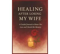 Healing After Losing My Wife: A Guided Journal to Honor Her Love and Cherish Her Memory