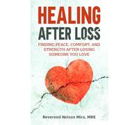 Healing After Loss: Finding Peace, Comfort, and Strength After Losing Someone You Love