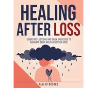 Healing After Loss: Guided Reflections and Daily Exercises to Navigate Grief and Rediscover Hope