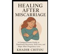 HEALING AFTER MISCARRIAGE: A Compassionate Guide to Emotional Recovery, Self-Love, and Hope After Pregnancy Loss