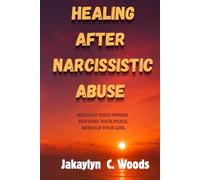 Healing After Narcissistic Abuse: RECLAIM YOUR POWER. RESTORE YOUR PEACE. REBUILD YOUR LIFE.