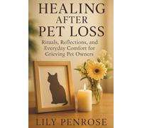 Healing After Pet Loss: Rituals, Reflections, and Everyday Comfort for Grieving Pet Owners