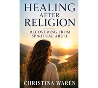 Healing After Religion: Recovering From Spiritual Abuse