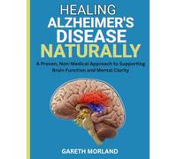 Healing Alzheimer’s Disease Naturally: A Proven, Non-Medical Approach to Supporting Brain Function and Mental Clarity