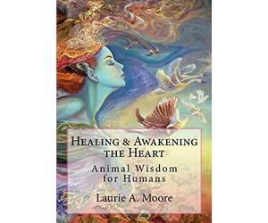 Healing and Awakening the Heart: Animal Wisdom for Humans