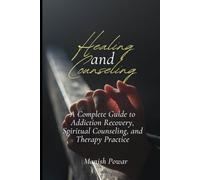 Healing and Counseling: A Complete Guide to Addiction Recovery, Spiritual Counseling and Therapy Practice