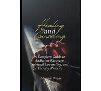 Healing and Counseling: A Complete Guide to Addiction Recovery, Spiritual Counseling and Therapy Practice
