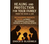 HEALING AND PROTECTION FOR YOUR FAMILY FROM THE BOOK OF JOB: 300 DANGEROUS PROPHETIC PRAYERS FOR FAM ILY DELIVERY FROM STRANGE SICKNESS AND SPIRITUAL ATTACKS