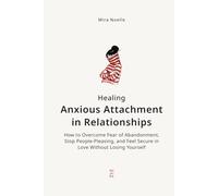 Healing Anxious Attachment in Relationships: How to Overcome Fear of Abandonment, Stop People-Pleasing, and Feel Secure in Love Without Losing Yourself