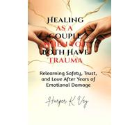 Healing as a Couple When You Both Have Trauma: Relearning Safety, Trust, and Love After Years of Emotional Damage