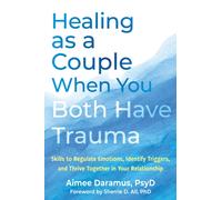 Healing as a Couple When You Both Have Trauma : Skills to Regulate Emotions, Identify Triggers, and Thrive Together in Your Relationship