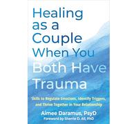 Healing as a Couple When You Both Have Trauma: Skills to Regulate Emotions, Identify Triggers, and Thrive Together in Your Relationship