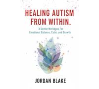 Healing Autism From Within: A Gentle Workbook For Emotional Balance, Calm, and Growth. (Becoming Whole Series)