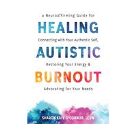 Healing Autistic Burnout : A Neuroaffirming Guide for Connecting with Your Authentic Self, Restoring Your Energy, and Advocating for Your Needs
