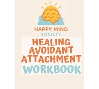Healing Avoidant Attachment: A Gentle Workbook for Emotional Safety, Connection & Self-Trust (Happy Mind Society Workbooks)