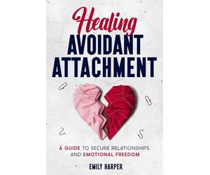 Healing Avoidant Attachment: A Guide to Secure Relationships and Emotional Freedom