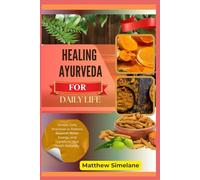 Healing Ayurveda For Daily Life: Simple Daily Practices to Restore Balance, Boost Energy, and Transform Your Health Naturally