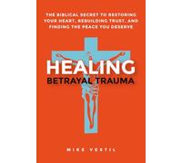 Healing Betrayal Trauma: The Biblical Secret to Restoring Your Heart, Rebuilding Trust, and Finding the Peace You Deserve