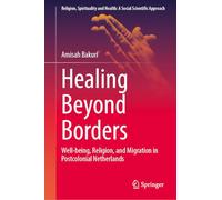 Healing Beyond Borders: Well-being, Religion, and Migration in Postcolonial Netherlands (Religion, Spirituality and Health: A Social Scientific Approach, 8)