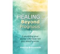 Healing... Beyond Prognosis: Everything your doctor will never tell you about cancer