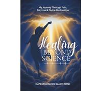 Healing Beyond Science: My Journey Through Pain, Purpose and Divine Restoration