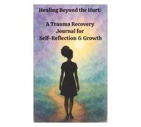 Healing Beyond the Hurt: A Trauma Recovery Journal for Self-Reflection & Growth