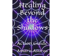 Healing Beyond the Shadows: Action Guide (Heal Your Life and Plan Your Death)