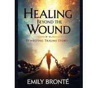 Healing Beyond the Wound: Rewriting Your Trauma Story