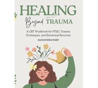 Healing Beyond Trauma: A CBT Workbook for PTSD, Trauma Techniques, and Emotional Recovery (Childhood Trauma Books for Adults)