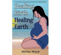 Healing Birth Healing Earth: A Journey Through Pre- And Perinatal Psychology: 1 (Healing Birth to Save the Earth)