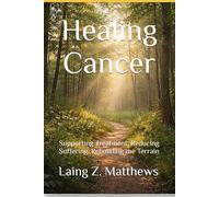 Healing Cancer: Supporting Treatment, Reducing Suffering, Rebuilding the Terrain (The Healing Handbooks Simple Spiritual Remedies for Modern Disease)