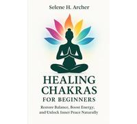 Healing Chakras for Beginners: Restore Balance, Boost Energy, and Unlock Inner Peace Naturally
