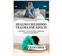 HEALING CHILDHOOD TRAUMA FOR ADULTS: A Journey to Emotional Freedom and Empowerment