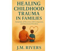 Healing Childhood Trauma in Families: A Journey of Recovery, Self-Compassion, and Emotional Freedom
