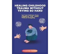 HEALING CHILDHOOD TRAUMA WITHOUT TRYING SO HARD: Why Safety And Not Struggling, Is the Path to Lasting Healing.
