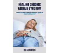 HEALING CHRONIC FATIGUE SYNDROM: A Detailed Expert Guide To Freedom, Get Understanding For Safety And Adequate Health Improvement