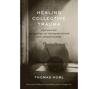 Healing Collective Trauma : A Process for Integrating Our Intergenerational and Cultural Wounds