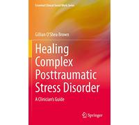 Healing Complex Posttraumatic Stress Disorder: A Clinician's Guide (Essential Clinical Social Work Series)
