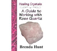 Healing Crystals - a Guide to Working with Rose Quartz (A Guide to Healing Crystals)