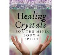 Healing Crystals For The Mind Body And Spirit: A Guide Book for Crystal Enthusiasts and Novices Alike Learn Emotional Spiritual and Physical Balance