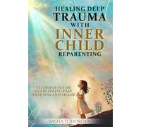 Healing Deep Trauma With Inner Child Reparenting: Techniques for Overcoming Past Traumas and Shame