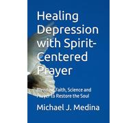 Healing Depression with Spirit-Centered Prayer: Blending Faith, Science and Prayer to Restore the Soul (The Spirit-Centered Prayer series)