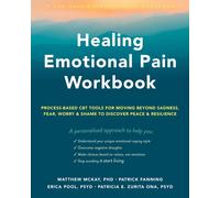 Healing Emotional Pain Workbook : Process-Based CBT Tools for Moving Beyond Sadness, Fear, Worry, and Shame to Discover Peace and Resilience
