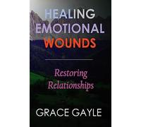 HEALING EMOTIONAL WOUNDS: Restoring Relationships
