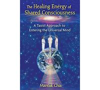 Healing Energy of Shared Consciousness: A Taoist Approach To Entering the Universal Mind
