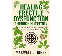 Healing Erectile Dysfunction Through Nutrition: Alkaline and Detox Foods to Revitalize Male Vitality (The Dr. Sebi Inspired Erectile Dysfunction Healing Series)