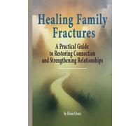 Healing Family Fractures: A Practical Guide to Restoring Connection and Strengthening Relationships