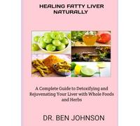 HEALING FATTY LIVER NATURALLY: A Complete Guide to Detoxifying and Rejuvenating Your Liver with Whole Foods and Herbs