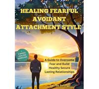 Healing Fearful Avoidant Attachment Style: A Guide to Overcome Fear and Build Healthy Secure Lasting Relationships
